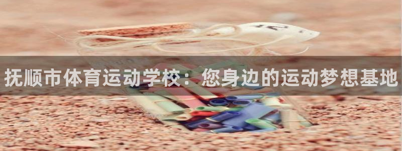 yy易游官网下载平台：抚顺市体育运动学校：您身边的运
