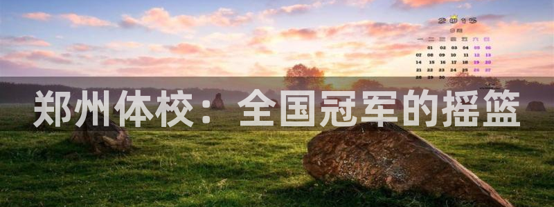 yy易游官网下载招商电话：郑州体校：全国冠军的摇篮