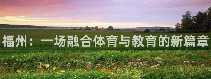海南yy易游官网下载：福州：一场融合体育与教育的新篇章