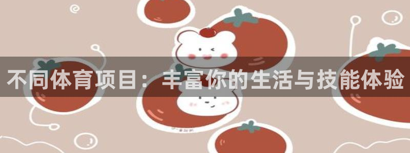 yy易游官网下载是干嘛的公司：不同体育项目：丰富你的生活与技