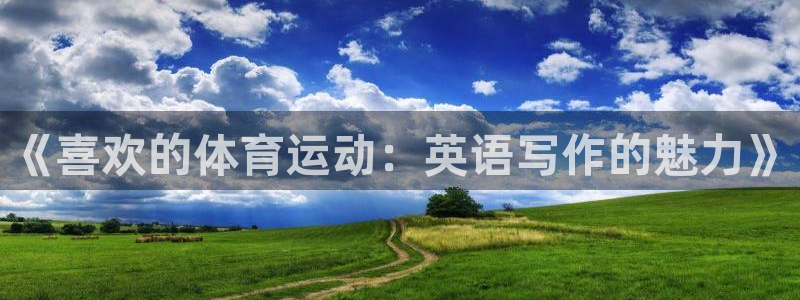 yy易游官网下载软件：《喜欢的体育运动：英语写作的魅