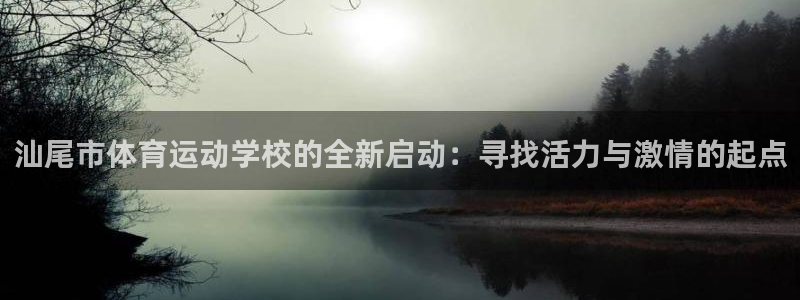 yy易游官网下载平台注册：汕尾市体育运动学校的全新启