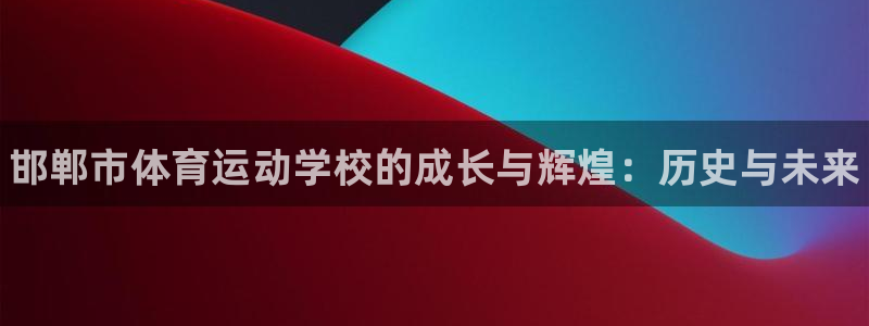 yy易游官方正版app五金厂：邯郸市体育运动学校的成长与辉煌