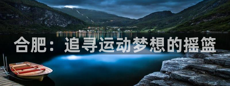 yy易游官方正版app神州：合肥：追寻运动梦想的摇篮