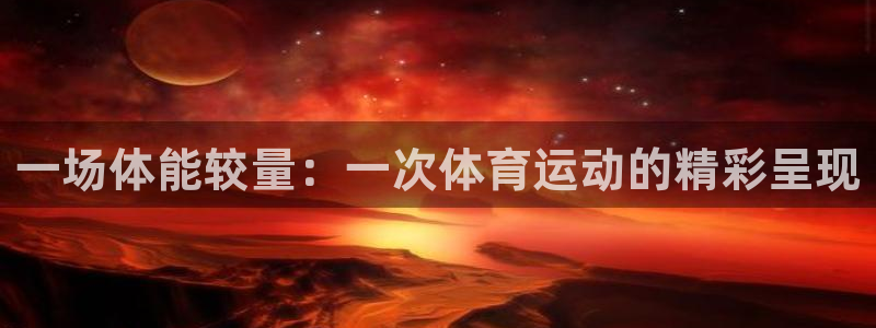 yy易游体育平台：一场体能较量：一次体育运动的精彩呈现