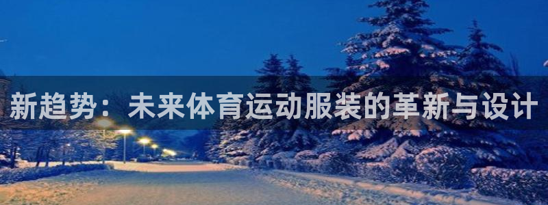 yy易游体育电竞：新趋势：未来体育运动服装的革新与设计