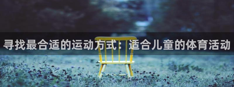 yy易游体育：寻找最合适的运动方式：适合儿童的体育活动