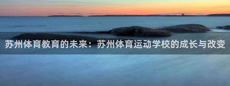 yy易游体育平台：苏州体育教育的未来：苏州体育运动学校的成长