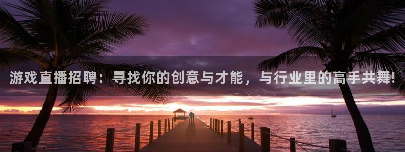 极速体育nba直播直播吧：游戏直播招聘：寻找你的创意与才能，与行业里的高手共舞!